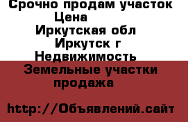  Срочно продам участок,  › Цена ­ 180 000 - Иркутская обл., Иркутск г. Недвижимость » Земельные участки продажа   